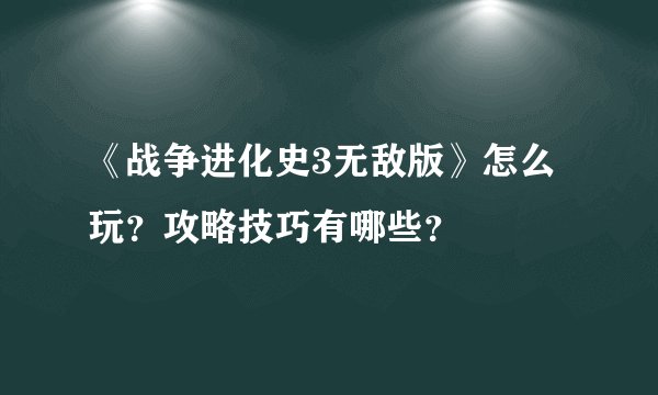 《战争进化史3无敌版》怎么玩？攻略技巧有哪些？