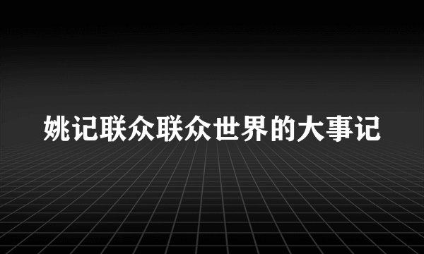 姚记联众联众世界的大事记