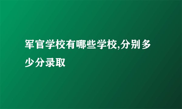 军官学校有哪些学校,分别多少分录取