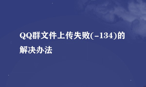 QQ群文件上传失败(-134)的解决办法