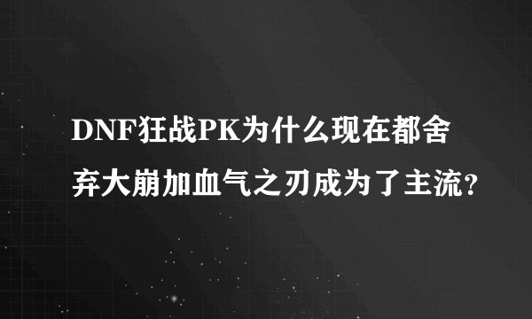 DNF狂战PK为什么现在都舍弃大崩加血气之刃成为了主流？