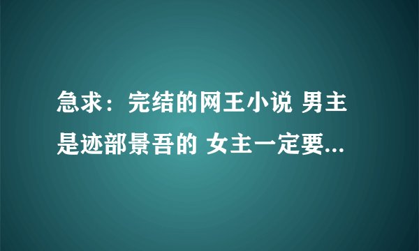 急求：完结的网王小说 男主是迹部景吾的 女主一定要强大 要温馨的甜文 不要涉及太多阴暗面