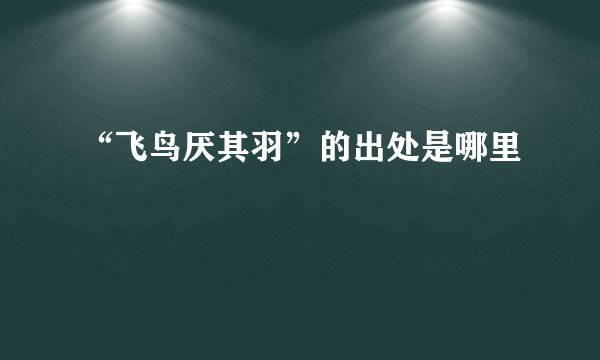 “飞鸟厌其羽”的出处是哪里