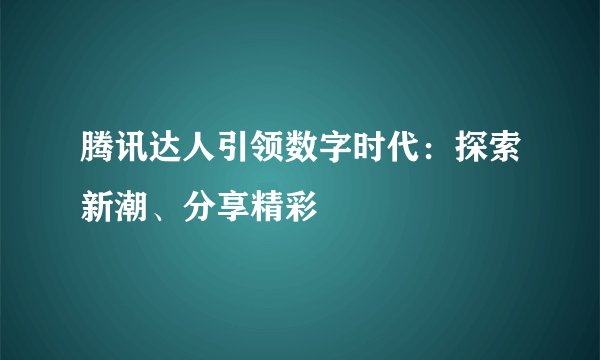 腾讯达人引领数字时代：探索新潮、分享精彩