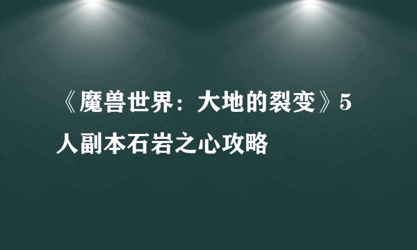《魔兽世界：大地的裂变》5人副本石岩之心攻略