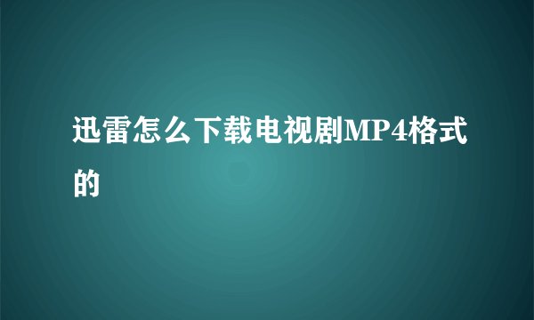 迅雷怎么下载电视剧MP4格式的