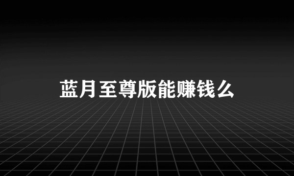 蓝月至尊版能赚钱么