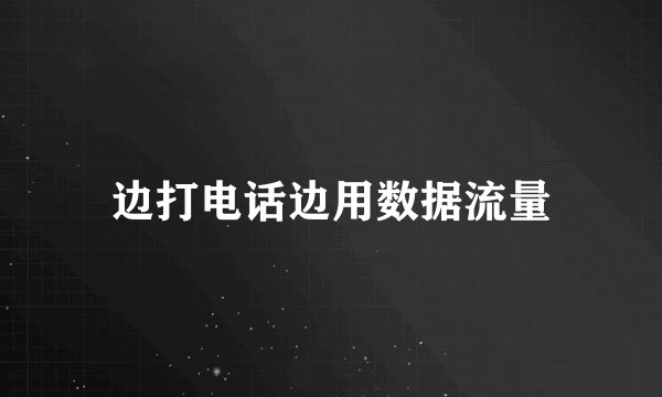 边打电话边用数据流量