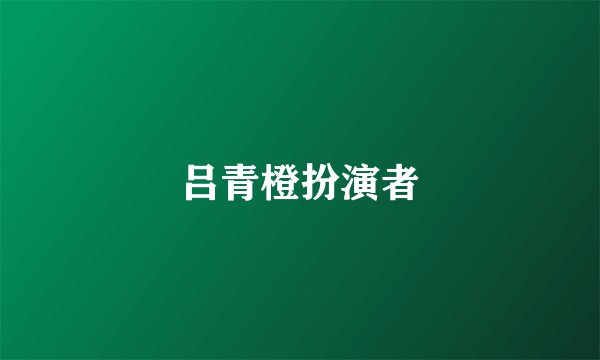 吕青橙扮演者
