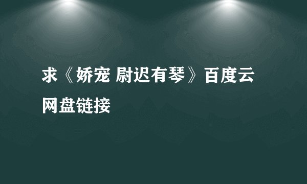 求《娇宠 尉迟有琴》百度云网盘链接