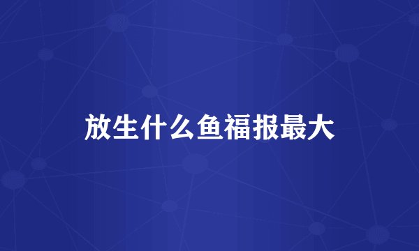 放生什么鱼福报最大
