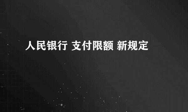 人民银行 支付限额 新规定