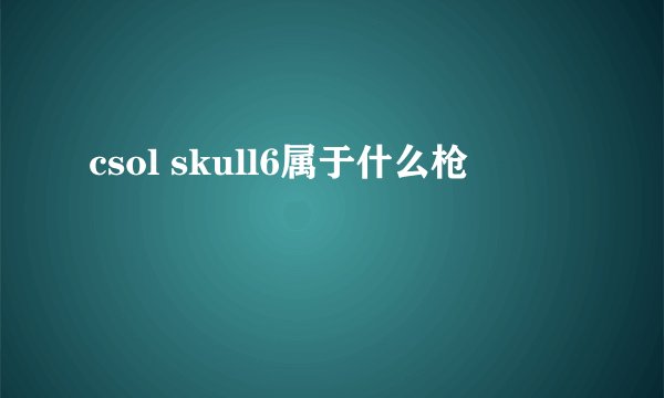 csol skull6属于什么枪