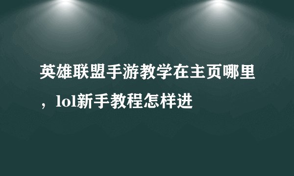 英雄联盟手游教学在主页哪里，lol新手教程怎样进