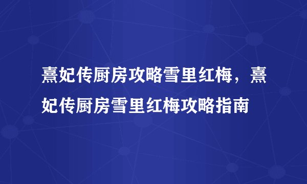 熹妃传厨房攻略雪里红梅，熹妃传厨房雪里红梅攻略指南