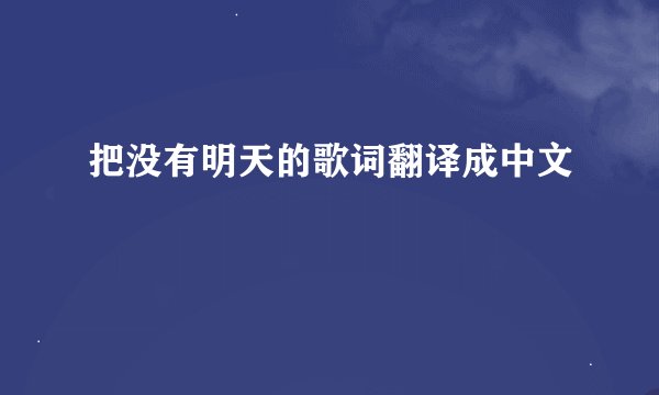 把没有明天的歌词翻译成中文