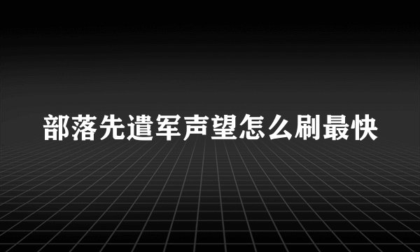 部落先遣军声望怎么刷最快