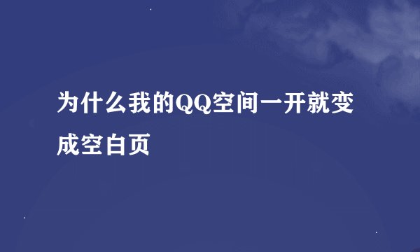 为什么我的QQ空间一开就变成空白页