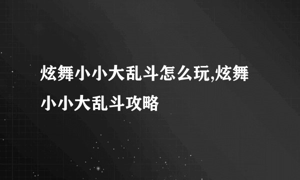 炫舞小小大乱斗怎么玩,炫舞小小大乱斗攻略