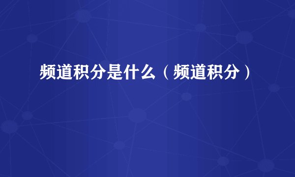 频道积分是什么(频道积分)