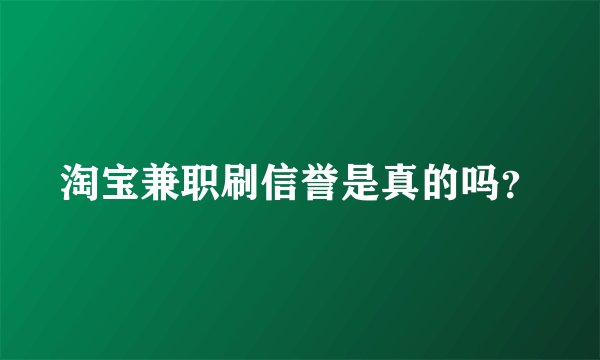 淘宝兼职刷信誉是真的吗?