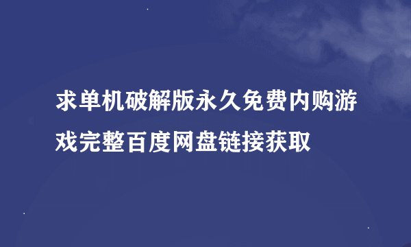 求单机破解版永久免费内购游戏完整百度网盘链接获取