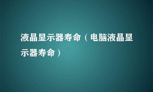 液晶显示器寿命（电脑液晶显示器寿命）