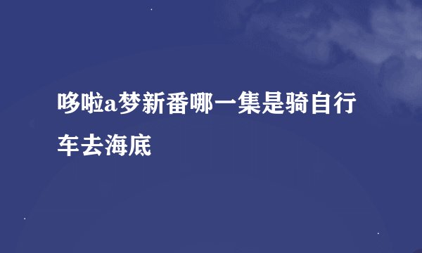 哆啦a梦新番哪一集是骑自行车去海底