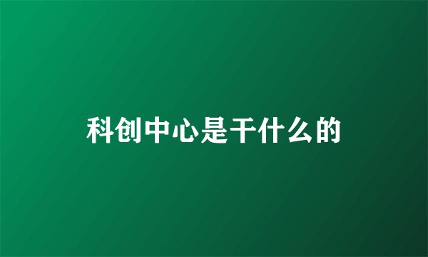科创中心是干什么的