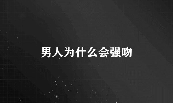 男人为什么会强吻
