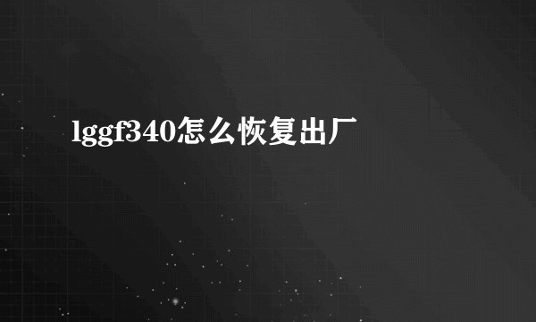 lggf340怎么恢复出厂