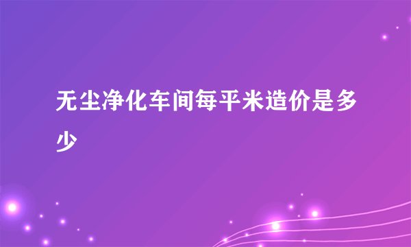 无尘净化车间每平米造价是多少