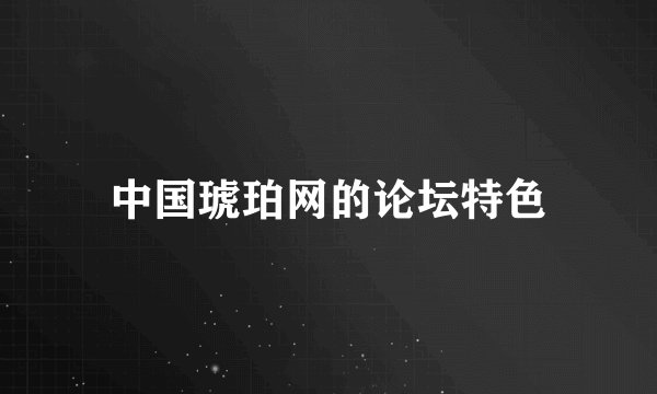 中国琥珀网的论坛特色