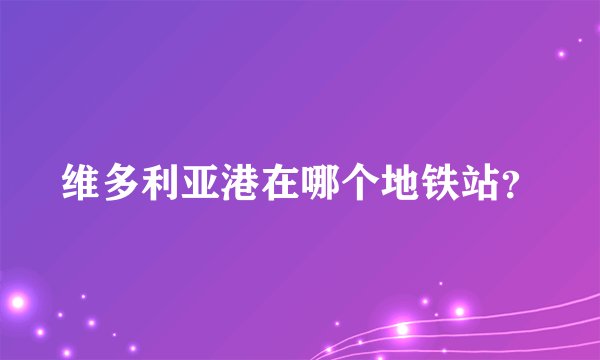 维多利亚港在哪个地铁站？