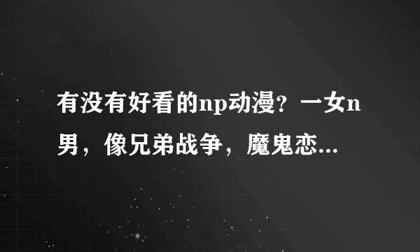 有没有好看的np动漫?一女n男,像兄弟战争,魔鬼恋人这样的.