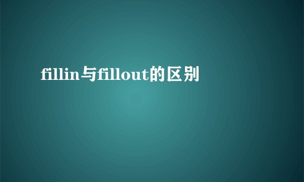 fillin与fillout的区别
