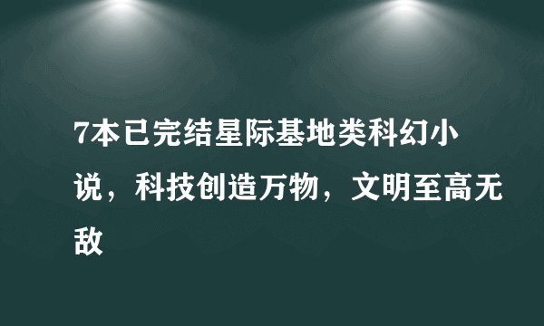 7本已完结星际基地类科幻小说，科技创造万物，文明至高无敌