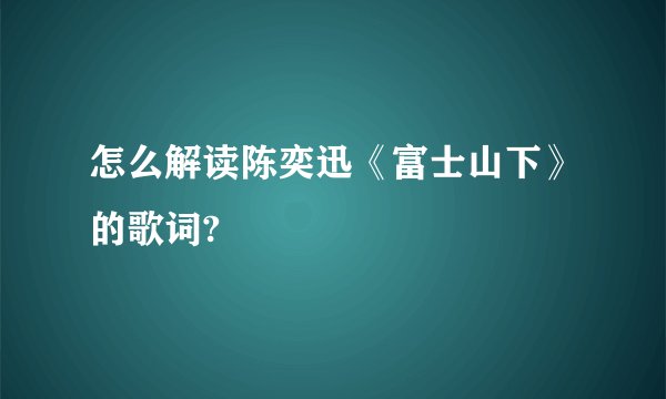怎么解读陈奕迅《富士山下》的歌词?