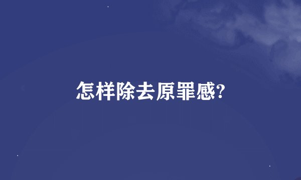 怎样除去原罪感?