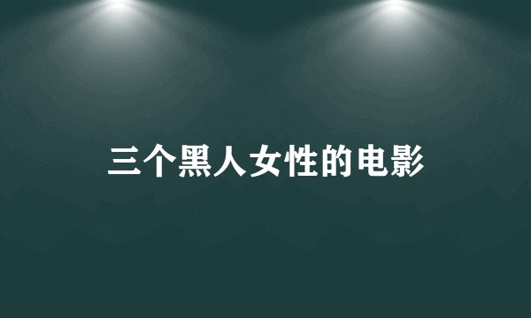 三个黑人女性的电影