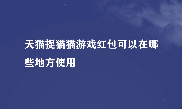 天猫捉猫猫游戏红包可以在哪些地方使用