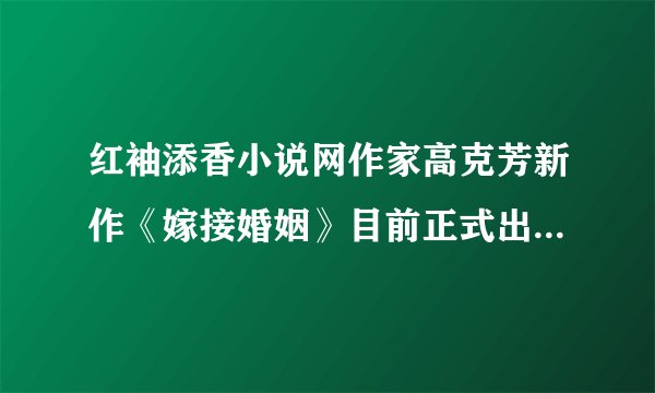 红袖添香小说网作家高克芳新作《嫁接婚姻》目前正式出版，她还出版了哪些作品哇？
