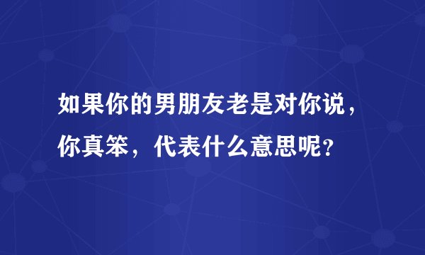 如果你的男朋友老是对你说，你真笨，代表什么意思呢？