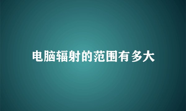 电脑辐射的范围有多大