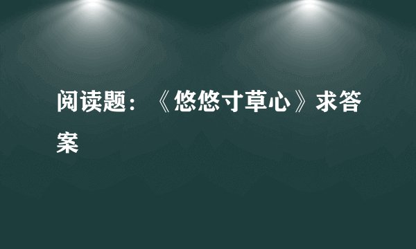 阅读题：《悠悠寸草心》求答案