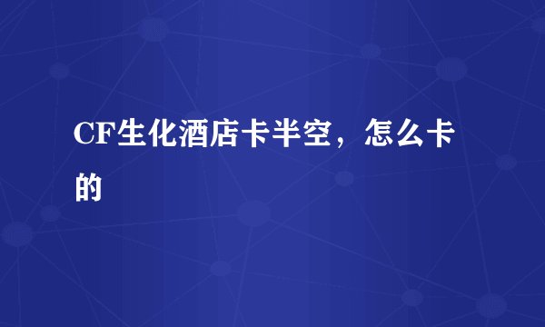 CF生化酒店卡半空,怎么卡的