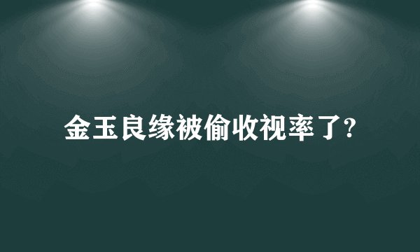 金玉良缘被偷收视率了?