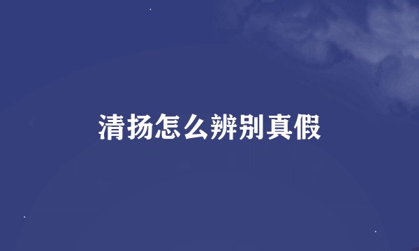 清扬怎么辨别真假