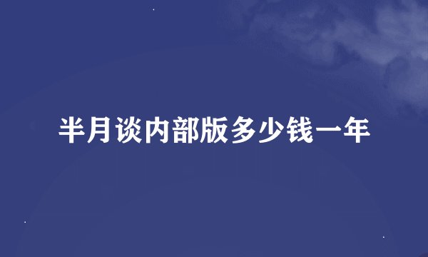 半月谈内部版多少钱一年