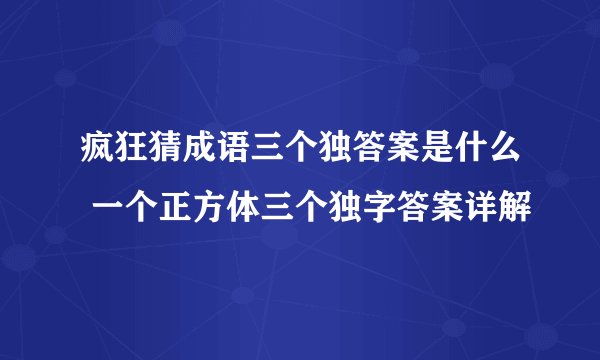 疯狂猜成语三个独答案是什么 一个正方体三个独字答案详解